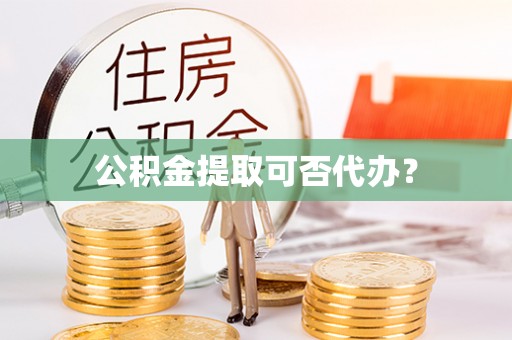 太白公积金提取可否代办？