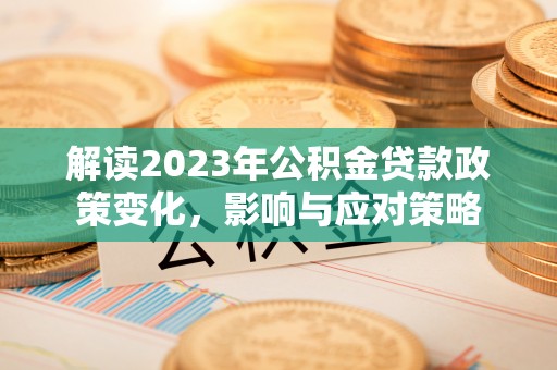 太白解读2023年公积金贷款政策变化，影响与应对策略