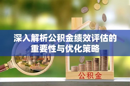 太白深入解析公积金绩效评估的重要性与优化策略