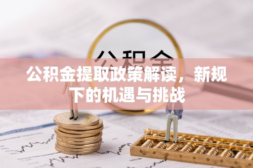 太白公积金提取政策解读，新规下的机遇与挑战