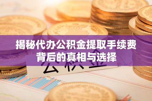 太白揭秘代办公积金提取手续费背后的真相与选择