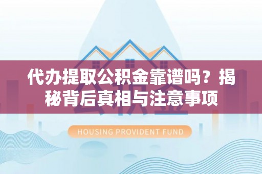 太白代办提取公积金靠谱吗？揭秘背后真相与注意事项