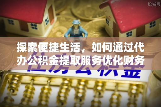 太白探索便捷生活，如何通过代办公积金提取服务优化财务管理