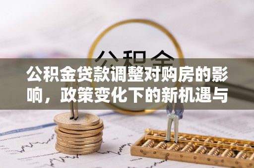 太白公积金贷款调整对购房的影响，政策变化下的新机遇与挑战