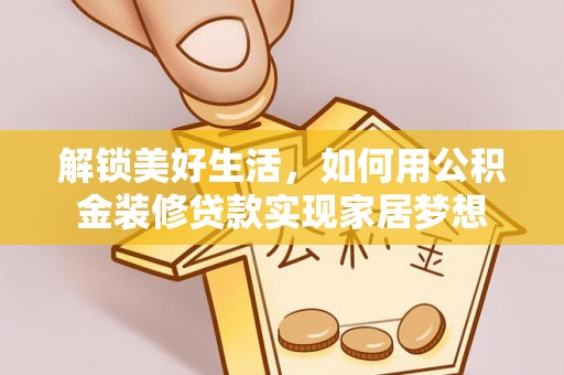 太白解锁美好生活，如何用公积金装修贷款实现家居梦想