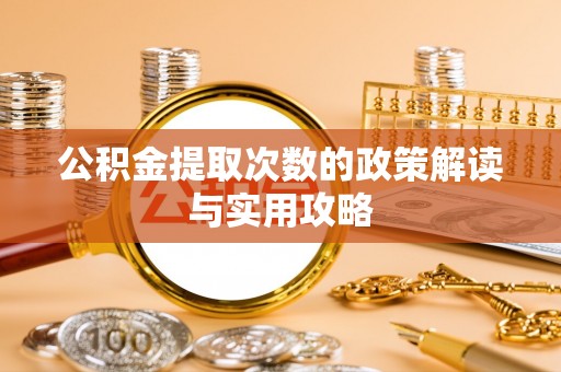 太白公积金提取次数的政策解读与实用攻略