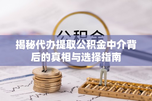 太白揭秘代办提取公积金中介背后的真相与选择指南