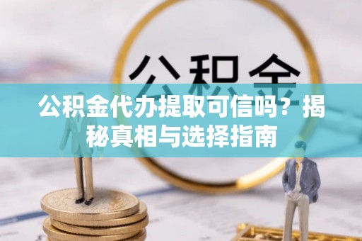 太白公积金代办提取可信吗？揭秘真相与选择指南