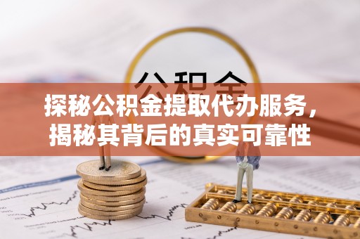 太白探秘公积金提取代办服务，揭秘其背后的真实可靠性