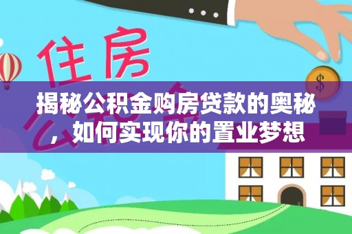 太白揭秘公积金购房贷款的奥秘，如何实现你的置业梦想