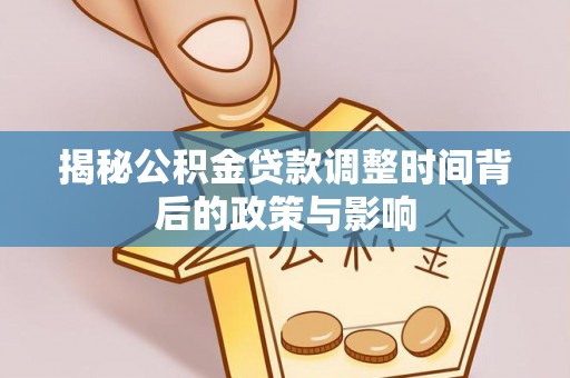 太白揭秘公积金贷款调整时间背后的政策与影响