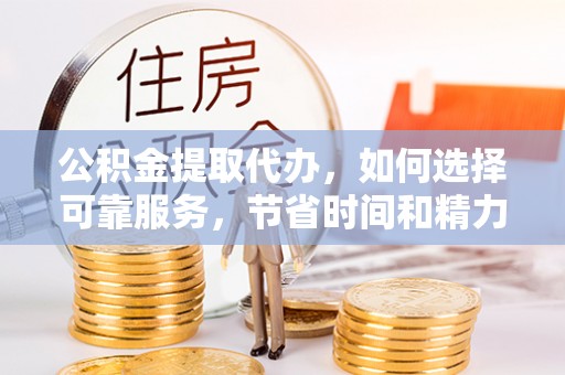 太白公积金提取代办，如何选择可靠服务，节省时间和精力？