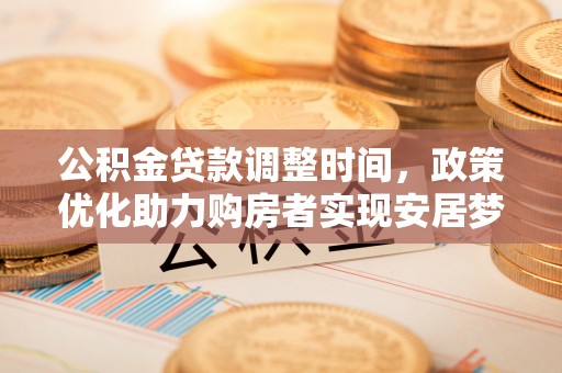 太白公积金贷款调整时间，政策优化助力购房者实现安居梦