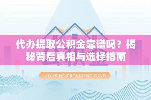 太白代办提取公积金靠谱吗？揭秘背后真相与选择指南