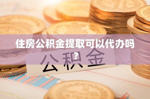太白住房公积金提取可以代办吗？