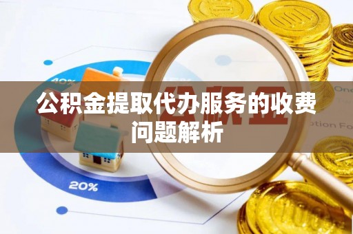 太白公积金提取代办服务的收费问题解析