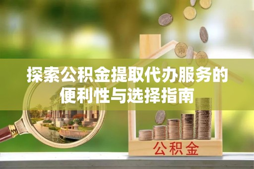 太白探索公积金提取代办服务的便利性与选择指南