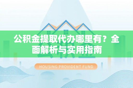 太白公积金提取代办哪里有？全面解析与实用指南