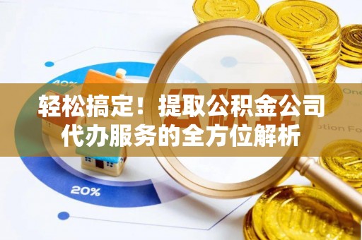 太白轻松搞定！提取公积金公司代办服务的全方位解析
