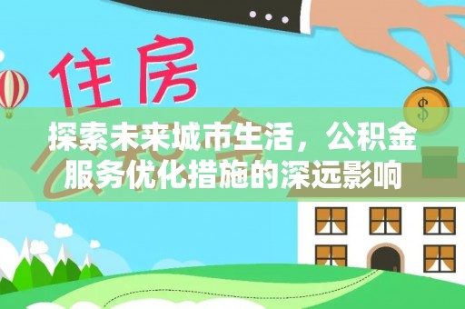 太白探索未来城市生活，公积金服务优化措施的深远影响