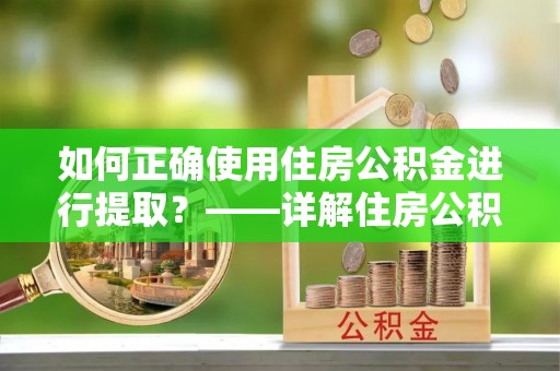 太白如何正确使用住房公积金进行提取？——详解住房公积金代办提取流程与注意事项