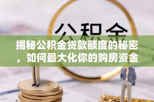 太白揭秘公积金贷款额度的秘密，如何最大化你的购房资金