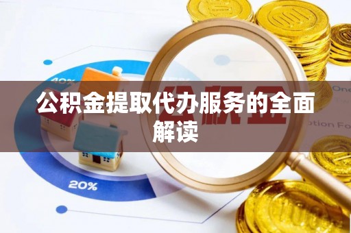 太白公积金提取代办服务的全面解读