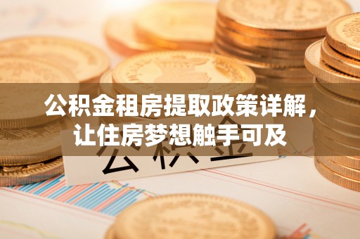 太白公积金租房提取政策详解，让住房梦想触手可及
