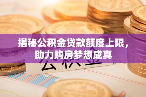 太白揭秘公积金贷款额度上限，助力购房梦想成真