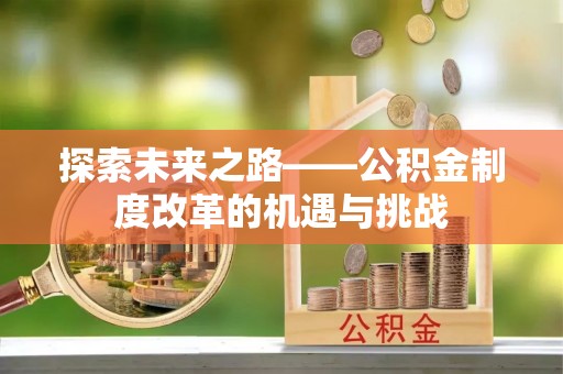 太白探索未来之路——公积金制度改革的机遇与挑战