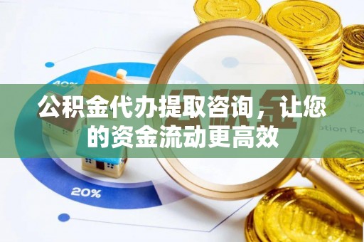 太白公积金代办提取咨询，让您的资金流动更高效