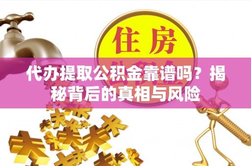 太白代办提取公积金靠谱吗？揭秘背后的真相与风险