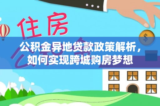 太白公积金异地贷款政策解析，如何实现跨城购房梦想