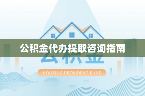 太白公积金代办提取咨询指南