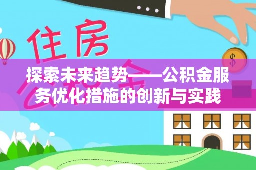 太白探索未来趋势——公积金服务优化措施的创新与实践