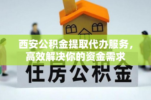 太白西安公积金提取代办服务，高效解决你的资金需求