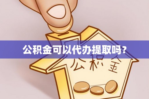 太白公积金可以代办提取吗？