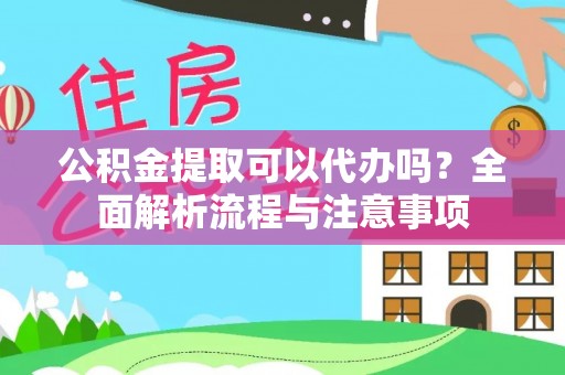 太白公积金提取可以代办吗？全面解析流程与注意事项