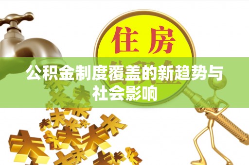 太白公积金制度覆盖的新趋势与社会影响