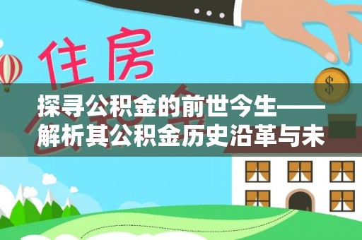 太白探寻公积金的前世今生——解析其公积金历史沿革与未来方向