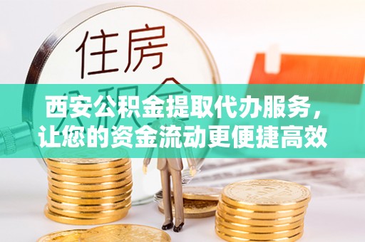 太白西安公积金提取代办服务，让您的资金流动更便捷高效