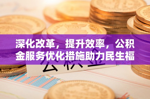 太白深化改革，提升效率，公积金服务优化措施助力民生福祉