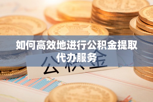 太白如何高效地进行公积金提取代办服务