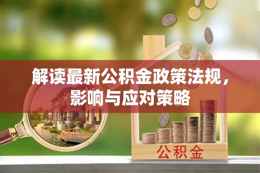 太白解读最新公积金政策法规，影响与应对策略