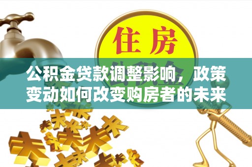 太白公积金贷款调整影响，政策变动如何改变购房者的未来？