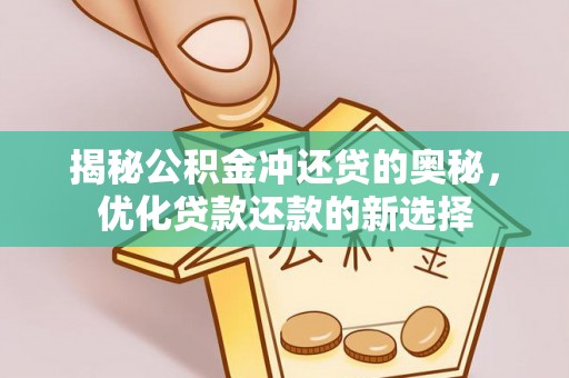 太白揭秘公积金冲还贷的奥秘，优化贷款还款的新选择