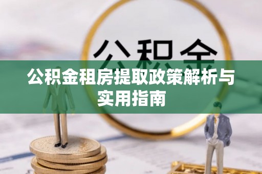 太白公积金租房提取政策解析与实用指南