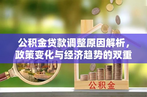 太白公积金贷款调整原因解析，政策变化与经济趋势的双重影响
