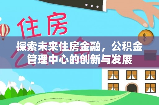 太白探索未来住房金融，公积金管理中心的创新与发展