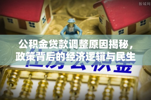 太白公积金贷款调整原因揭秘，政策背后的经济逻辑与民生考量